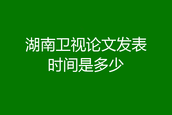 湖南卫视论文发表时间是多少