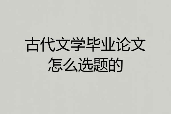 古代文学毕业论文怎么选题的