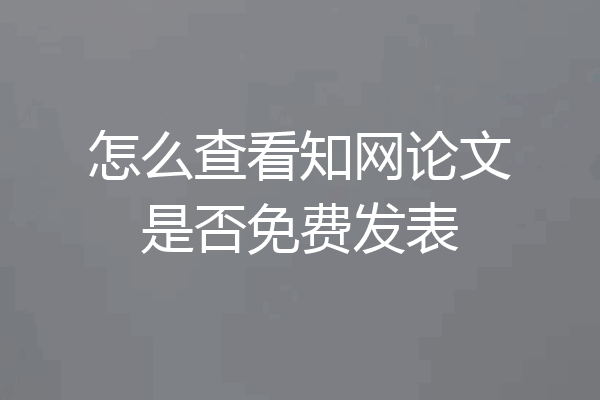 怎么查看知网论文是否免费发表