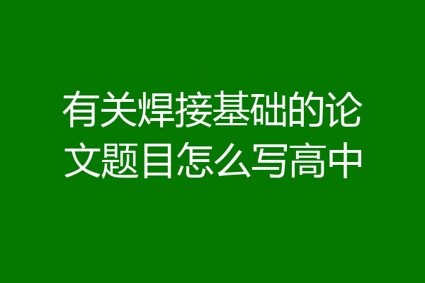 有关焊接基础的论文题目怎么写高中