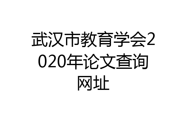 武汉市教育学会2020年论文查询网址