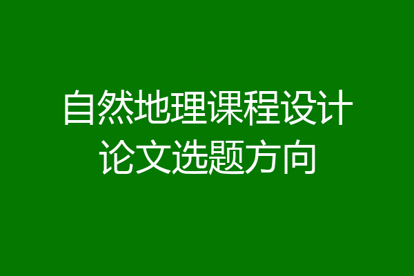 自然地理课程设计论文选题方向