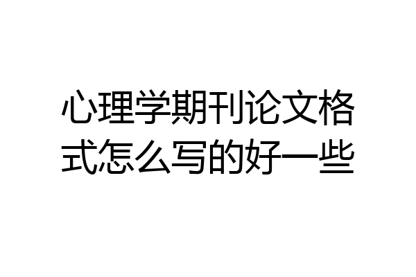心理学期刊论文格式怎么写的好一些