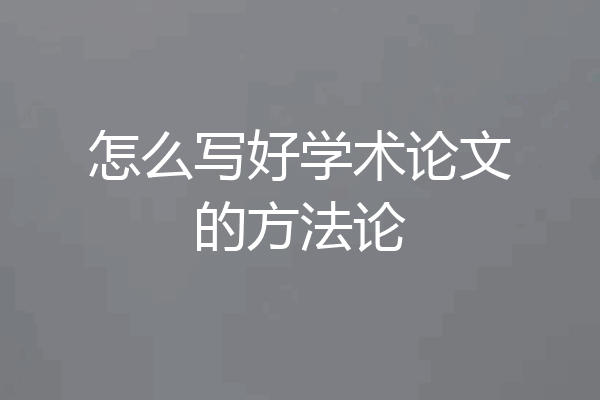 怎么写好学术论文的方法论
