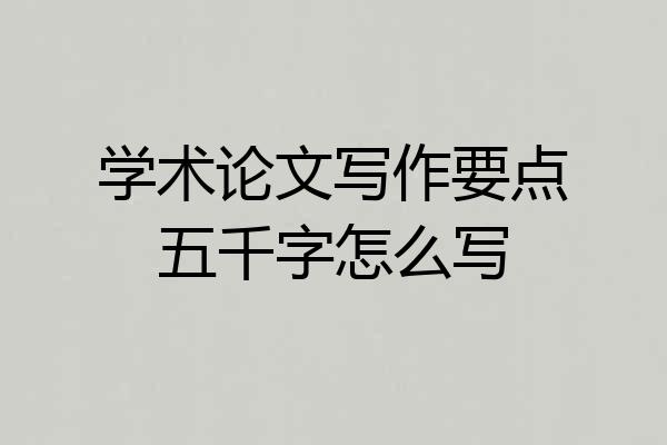 学术论文写作要点五千字怎么写