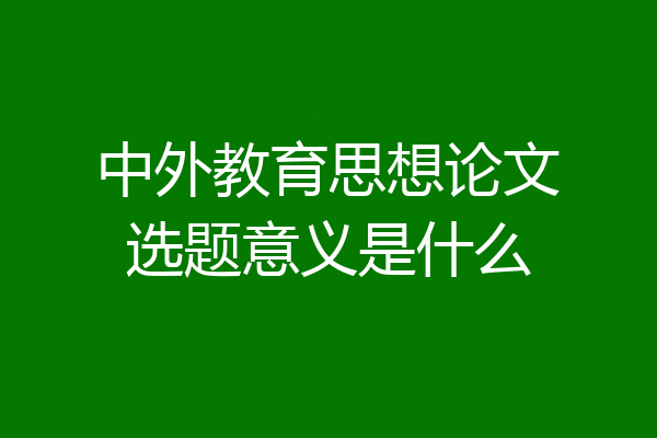 中外教育思想论文选题意义是什么