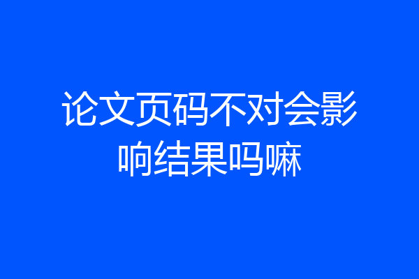 论文页码不对会影响结果吗嘛