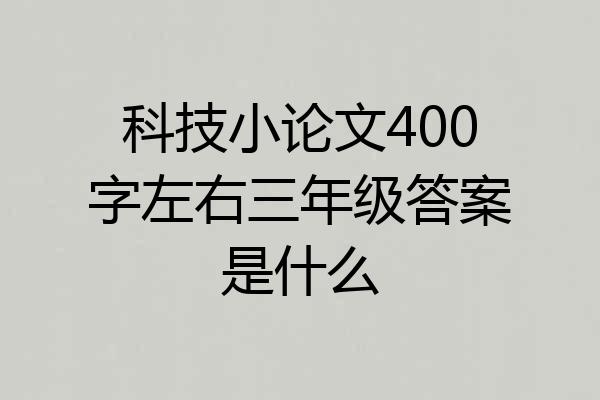 科技小论文400字左右三年级答案是什么