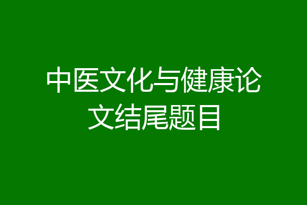 中医文化与健康论文结尾题目