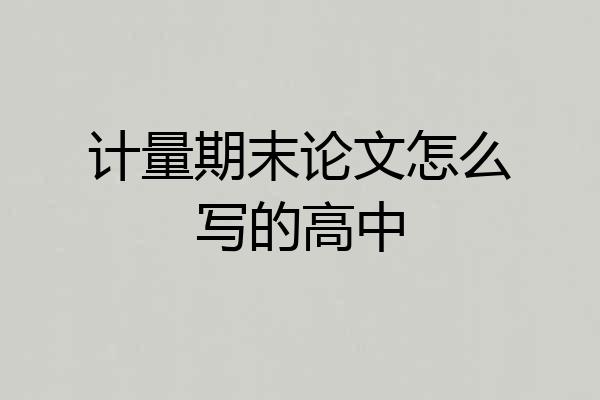 计量期末论文怎么写的高中