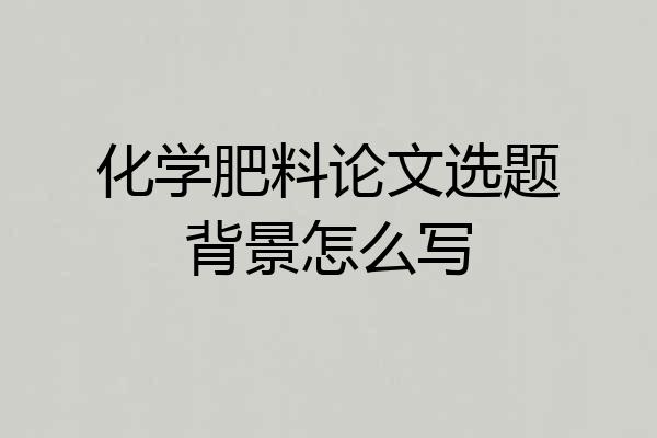 化学肥料论文选题背景怎么写