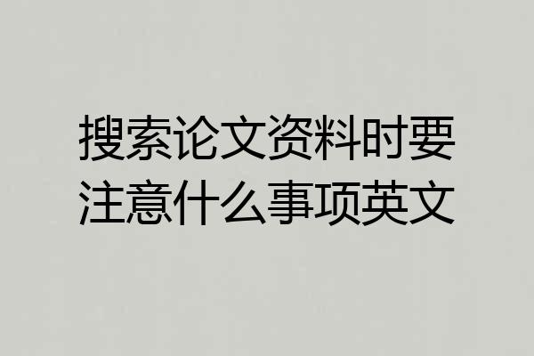 搜索论文资料时要注意什么事项英文