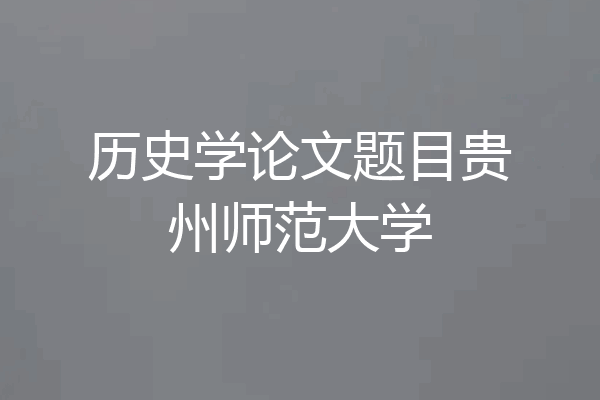 历史学论文题目贵州师范大学