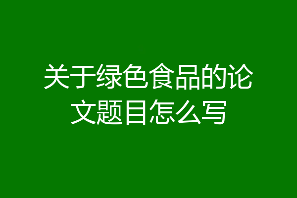 关于绿色食品的论文题目怎么写