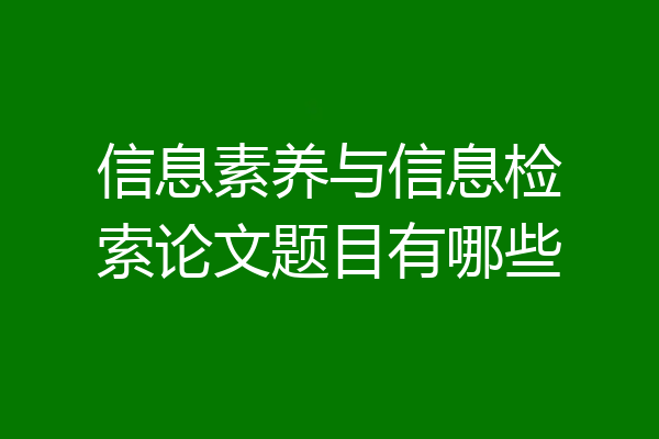 信息素养与信息检索论文题目有哪些
