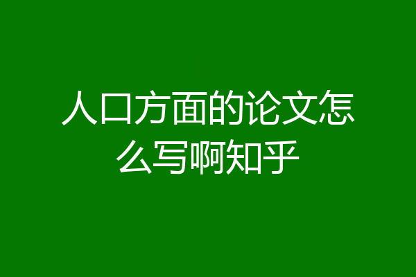 人口方面的论文怎么写啊知乎