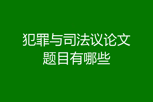 犯罪与司法议论文题目有哪些
