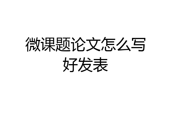 微课题论文怎么写好发表