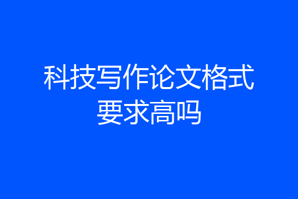 科技写作论文格式要求高吗