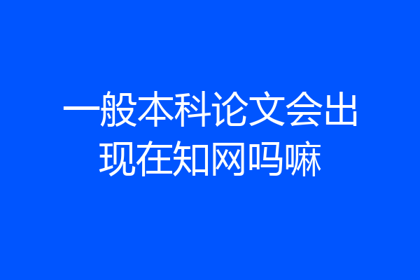 一般本科论文会出现在知网吗嘛