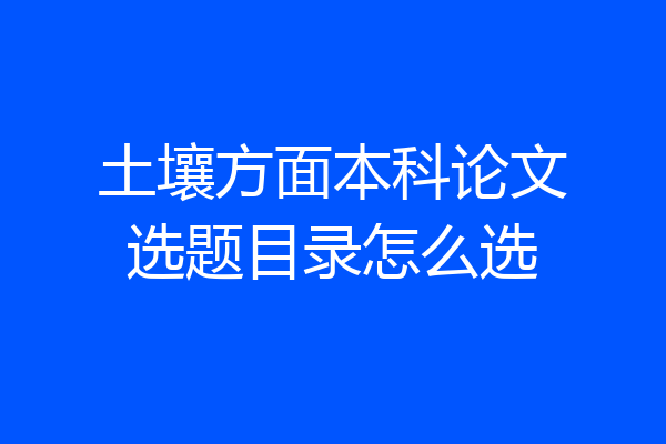土壤方面本科论文选题目录怎么选