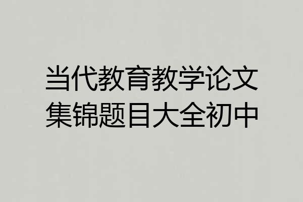 当代教育教学论文集锦题目大全初中