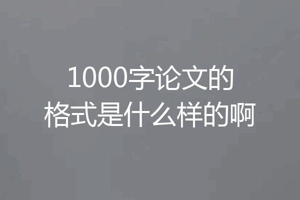 1000字论文的格式是什么样的啊