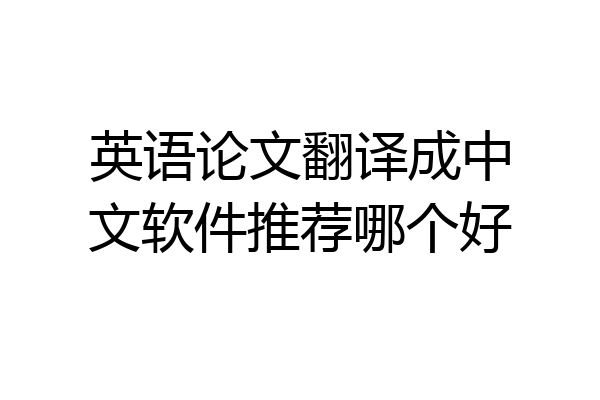 英语论文翻译成中文软件推荐哪个好