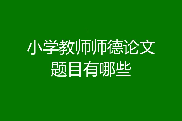 小学教师师德论文题目有哪些