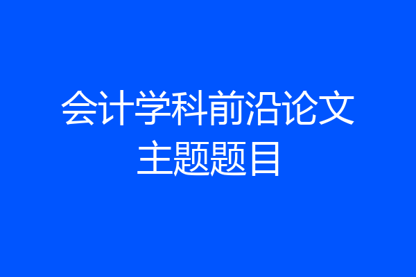 会计学科前沿论文主题题目