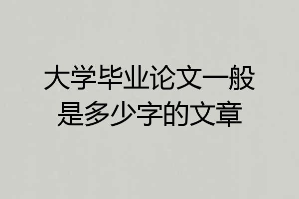 大学毕业论文一般是多少字的文章