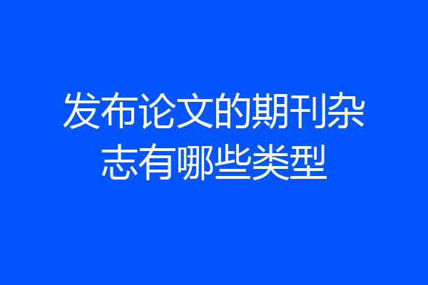 发布论文的期刊杂志有哪些类型