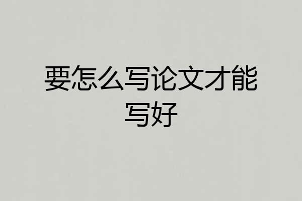 要怎么写论文才能写好