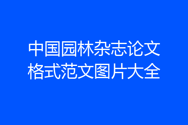 中国园林杂志论文格式范文图片大全