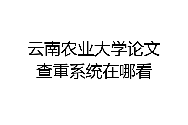 云南农业大学论文查重系统在哪看