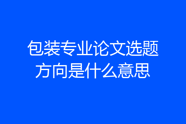 包装专业论文选题方向是什么意思