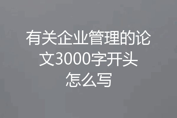 有关企业管理的论文3000字开头怎么写