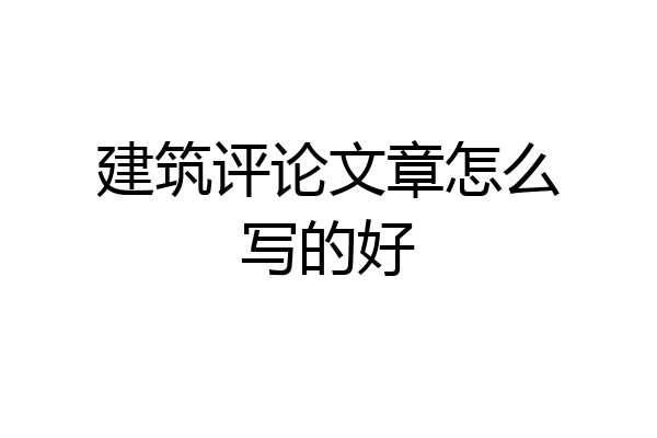 建筑评论文章怎么写的好