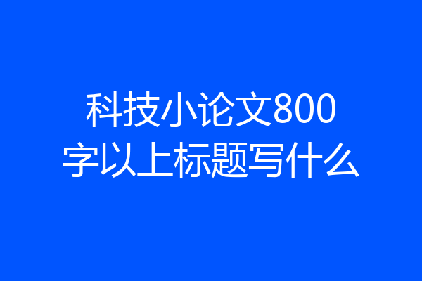 科技小论文800字以上标题写什么