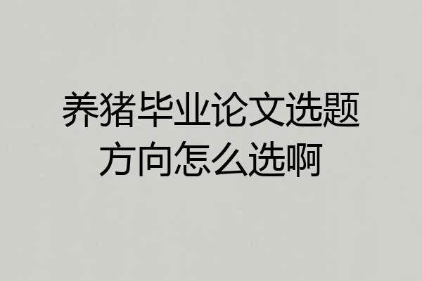 养猪毕业论文选题方向怎么选啊