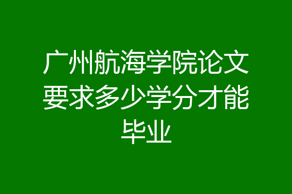 广州航海学院论文要求多少学分才能毕业
