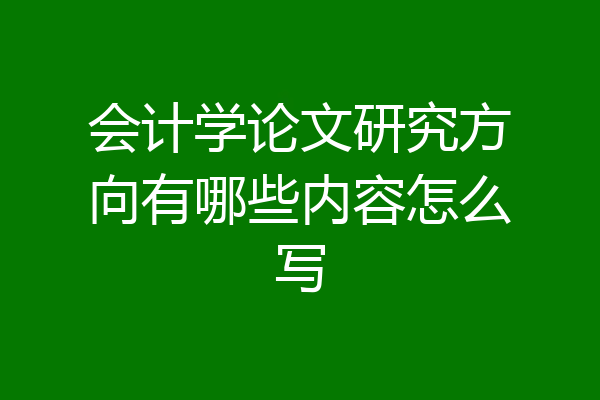 会计学论文研究方向有哪些内容怎么写