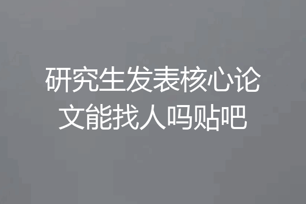 研究生发表核心论文能找人吗贴吧