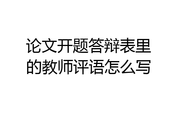 论文开题答辩表里的教师评语怎么写
