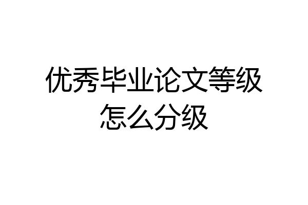 优秀毕业论文等级怎么分级