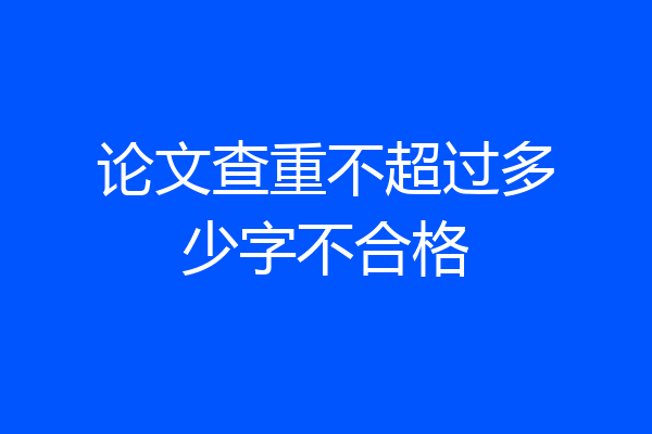 论文查重不超过多少字不合格