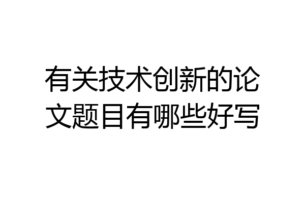 有关技术创新的论文题目有哪些好写