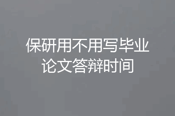 保研用不用写毕业论文答辩时间