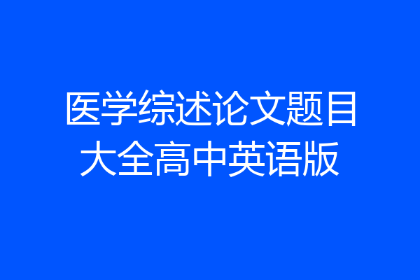 医学综述论文题目大全高中英语版