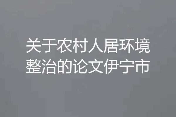 关于农村人居环境整治的论文伊宁市